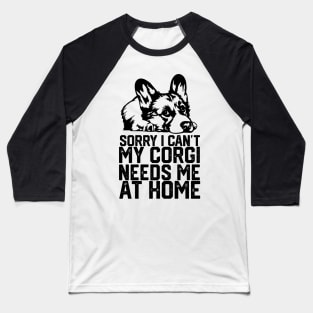 funny sorry i can't my corgi needs me at home Baseball T-Shirt